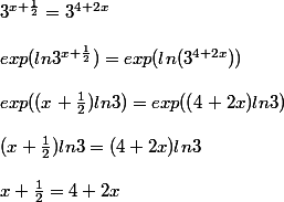 
 \\ 3^{x + \frac{1}{2}} = 3^{4 + 2x}
 \\ 
 \\ exp(ln 3^{x + \frac{1}{2}}) = exp(ln(3^{4 + 2x}))
 \\ 
 \\ exp((x + \frac{1}{2})ln 3) = exp ((4 +2x)ln 3)
 \\ 
 \\ (x + \frac{1}{2})ln 3 = (4 +2x)ln 3
 \\ 
 \\ x + \frac{1}{2} = 4 + 2x
 \\ 